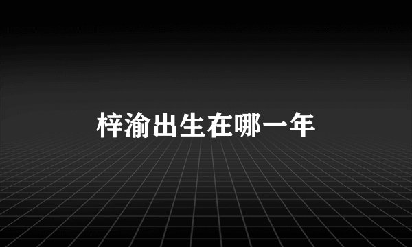 梓渝出生在哪一年