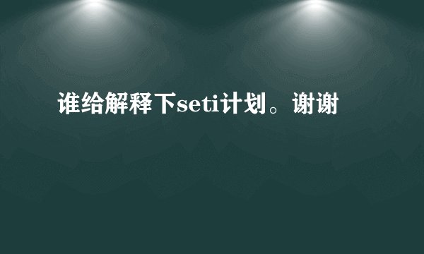 谁给解释下seti计划。谢谢