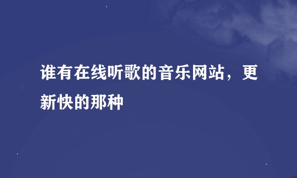 谁有在线听歌的音乐网站，更新快的那种