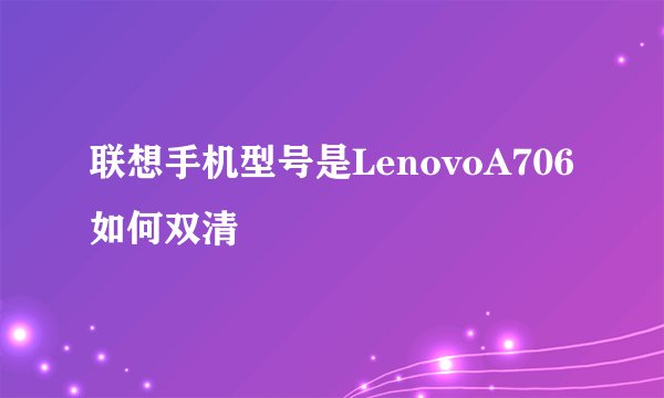 联想手机型号是LenovoA706如何双清