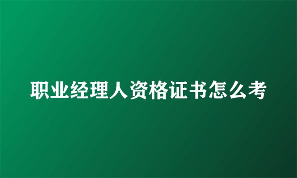 职业经理人资格证书怎么考