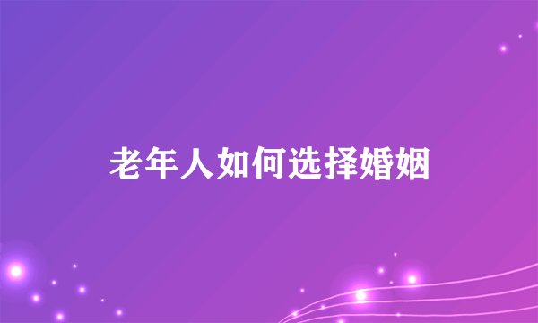 老年人如何选择婚姻