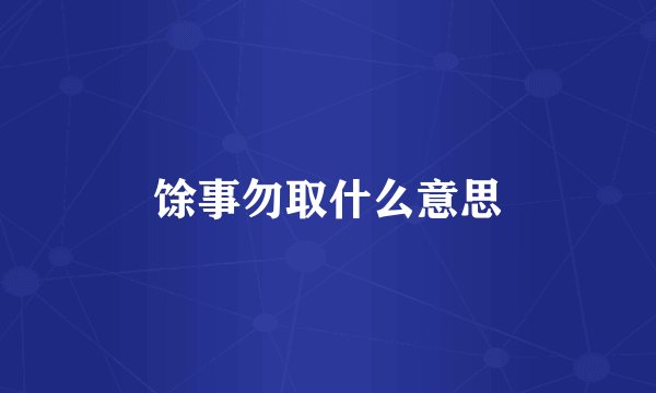馀事勿取什么意思