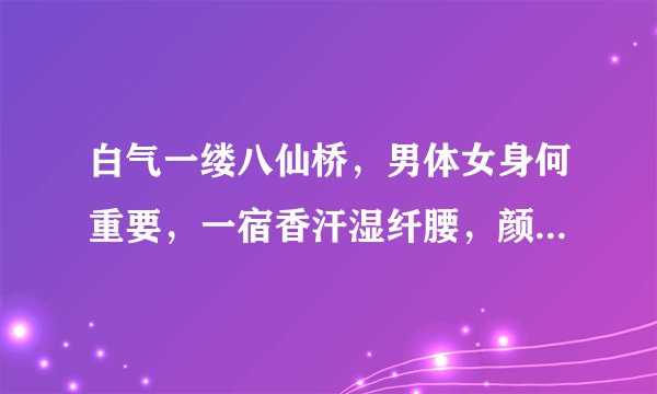 白气一缕八仙桥，男体女身何重要，一宿香汗湿纤腰，颜色双绝我为妖