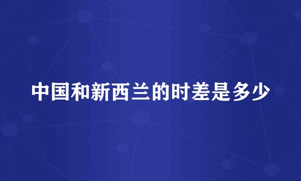 中国和新西兰的时差是多少