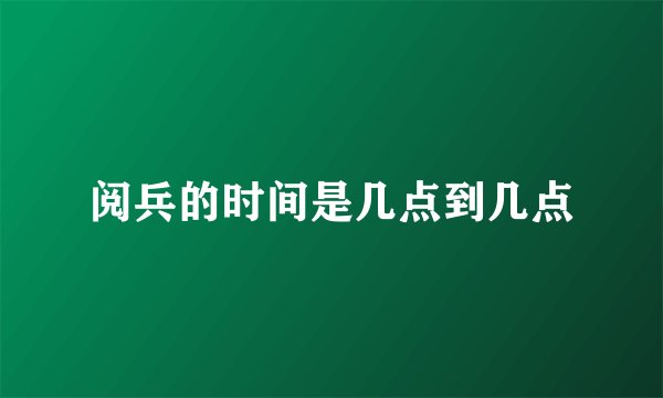 阅兵的时间是几点到几点