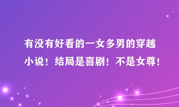 有没有好看的一女多男的穿越小说！结局是喜剧！不是女尊！