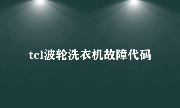 tcl波轮洗衣机故障代码