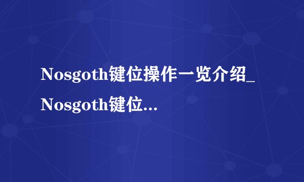 Nosgoth键位操作一览介绍_Nosgoth键位操作一览是什么
