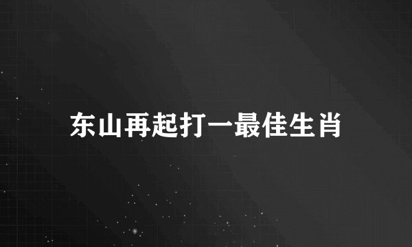 东山再起打一最佳生肖