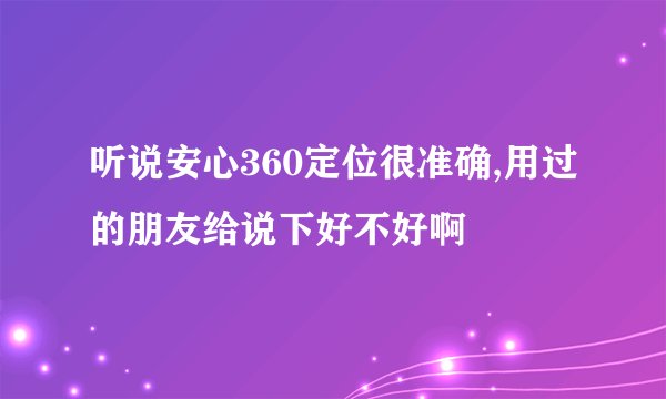 听说安心360定位很准确,用过的朋友给说下好不好啊