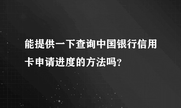 能提供一下查询中国银行信用卡申请进度的方法吗？