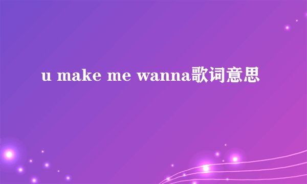 u make me wanna歌词意思