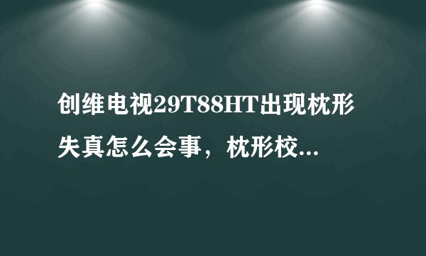创维电视29T88HT出现枕形失真怎么会事，枕形校正电路在哪里，怎么看。这个电容是校正电容吗