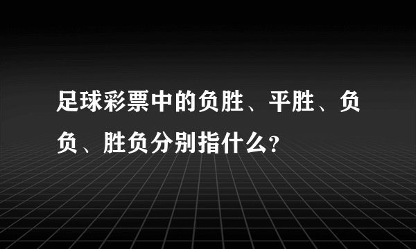 足球彩票中的负胜、平胜、负负、胜负分别指什么？