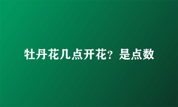 牡丹花几点开花？是点数