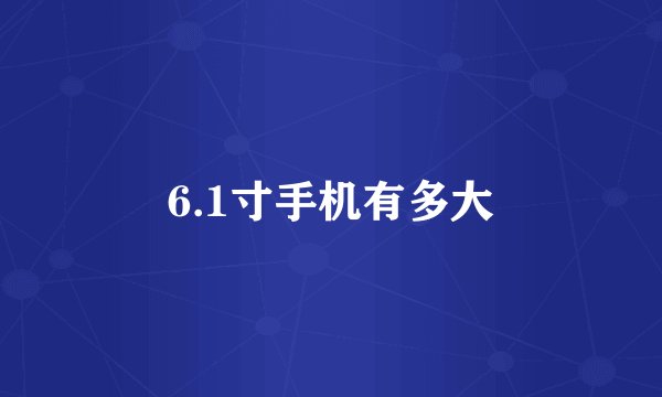 6.1寸手机有多大