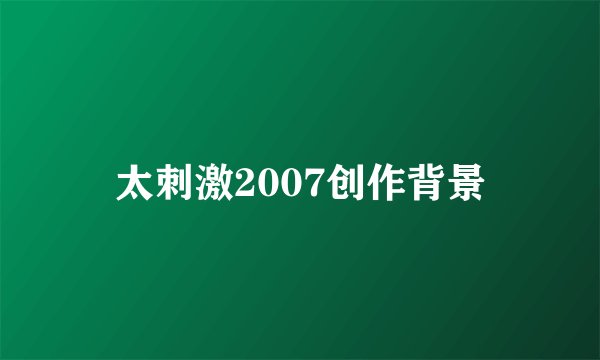 太刺激2007创作背景