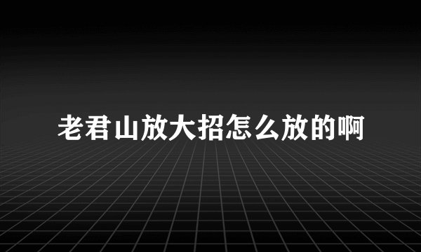 老君山放大招怎么放的啊