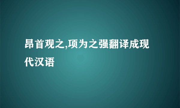 昂首观之,项为之强翻译成现代汉语