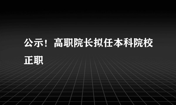公示！高职院长拟任本科院校正职