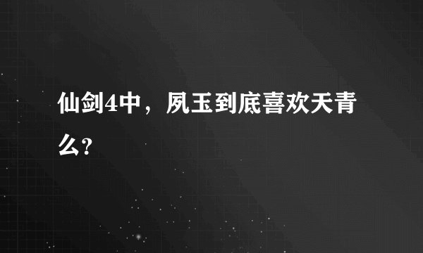仙剑4中，夙玉到底喜欢天青么？
