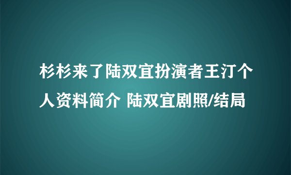 杉杉来了陆双宜扮演者王汀个人资料简介 陆双宜剧照/结局