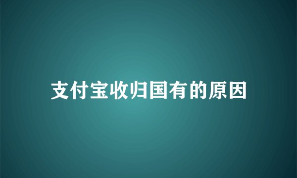 支付宝收归国有的原因