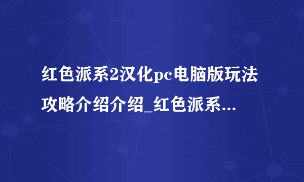 红色派系2汉化pc电脑版玩法攻略介绍介绍_红色派系2汉化pc电脑版玩法攻略介绍是什么