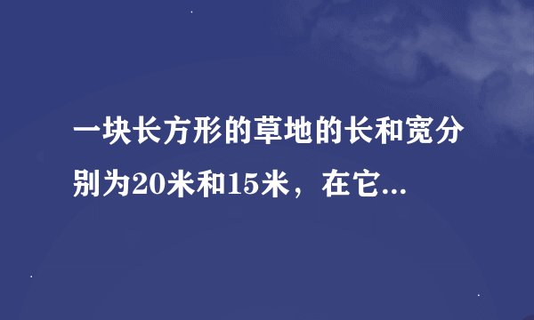 一块长方形的草地的长和宽分别为20米和15米，在它四周外围环绕着宽度相等的小路．已知小路的面积为246平