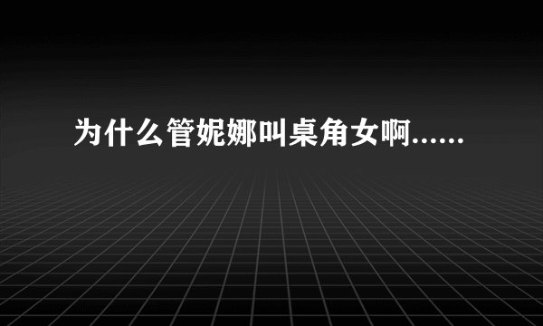 为什么管妮娜叫桌角女啊......