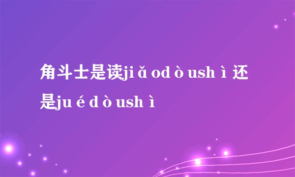 角斗士是读jiǎodòushì还是juédòushì