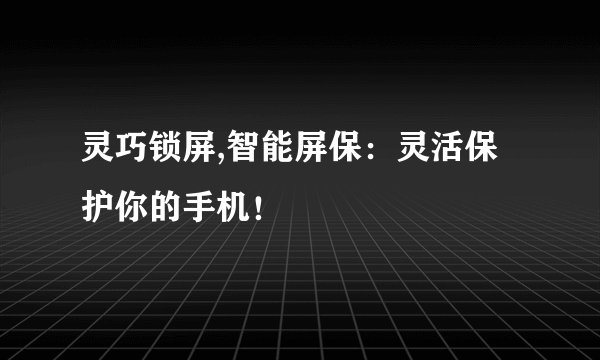 灵巧锁屏,智能屏保：灵活保护你的手机！