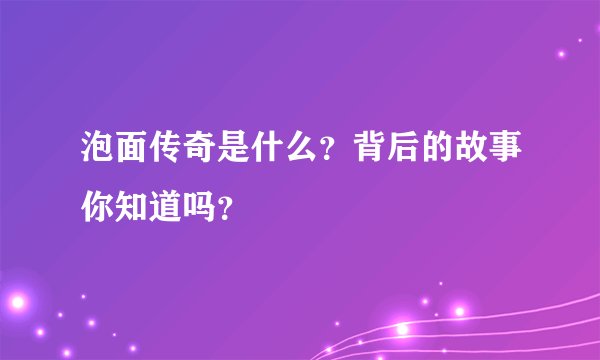泡面传奇是什么？背后的故事你知道吗？