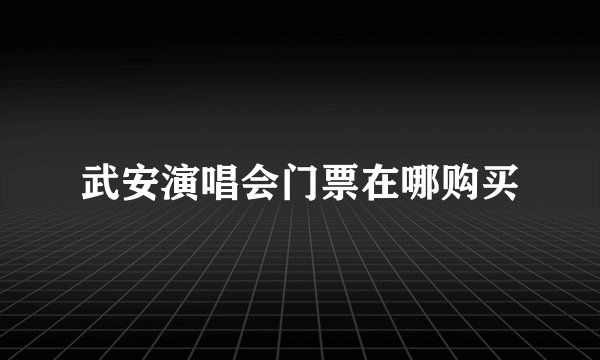 武安演唱会门票在哪购买