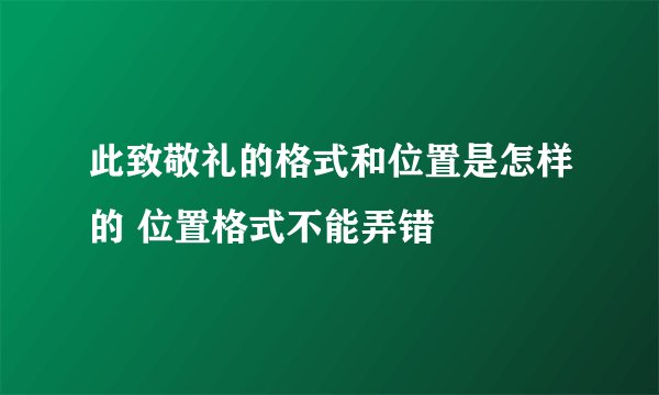 此致敬礼的格式和位置是怎样的 位置格式不能弄错