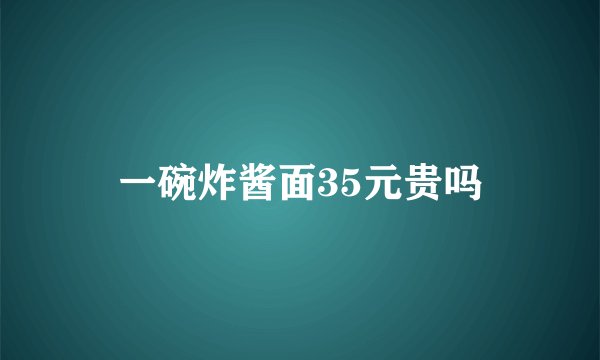 一碗炸酱面35元贵吗