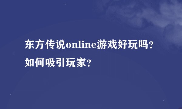 东方传说online游戏好玩吗？如何吸引玩家？