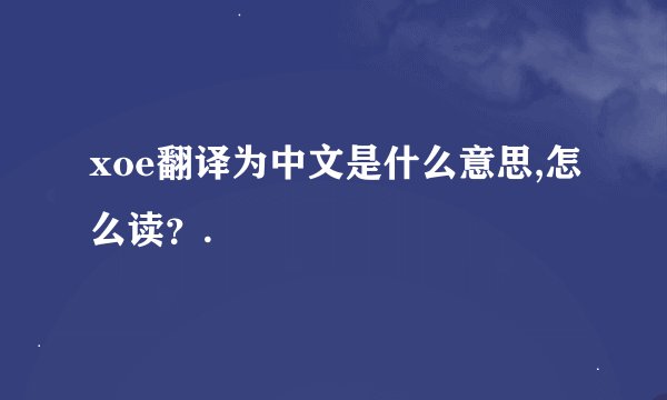 xoe翻译为中文是什么意思,怎么读？.
