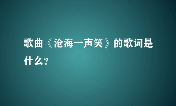 歌曲《沧海一声笑》的歌词是什么？
