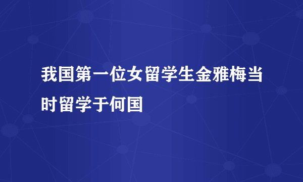 我国第一位女留学生金雅梅当时留学于何国