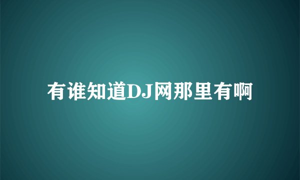 有谁知道DJ网那里有啊