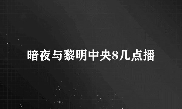 暗夜与黎明中央8几点播