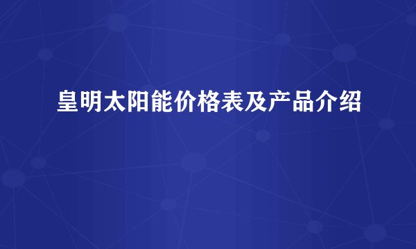 皇明太阳能价格表及产品介绍