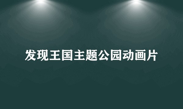 发现王国主题公园动画片