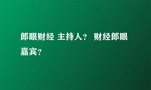 郎眼财经 主持人？ 财经郎眼嘉宾？