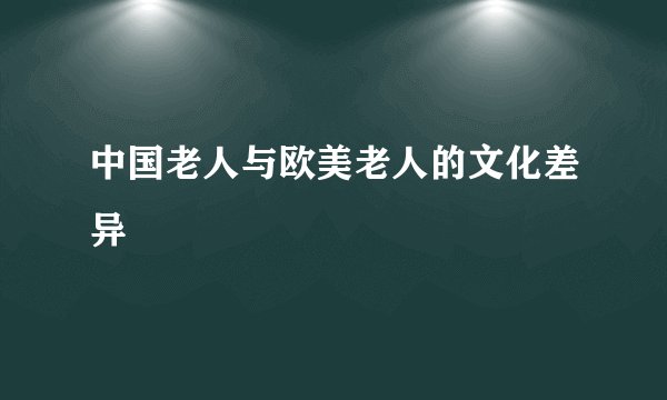中国老人与欧美老人的文化差异