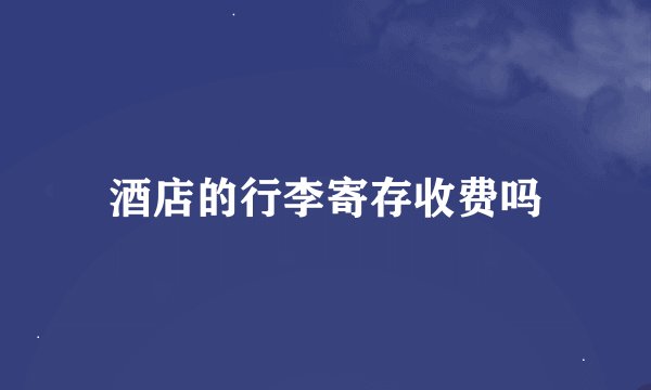 酒店的行李寄存收费吗