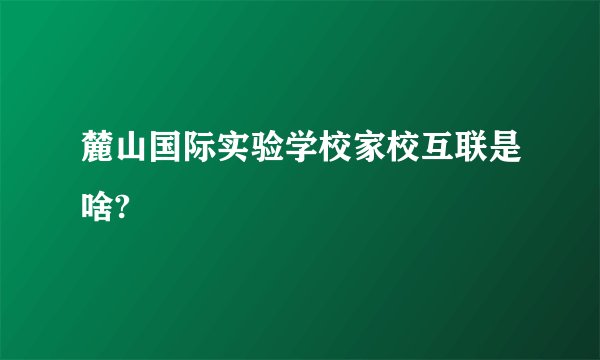 麓山国际实验学校家校互联是啥?