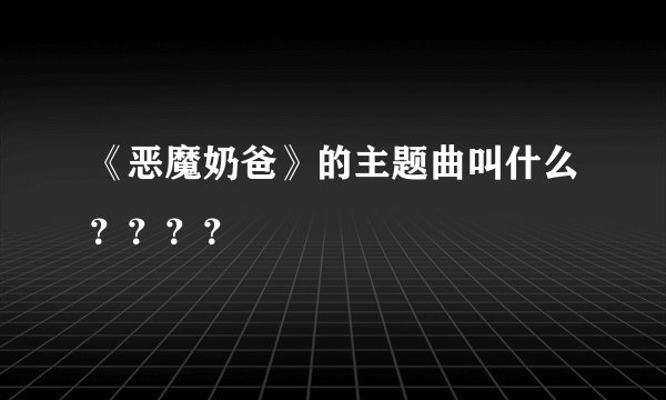 《恶魔奶爸》的主题曲叫什么？？？？